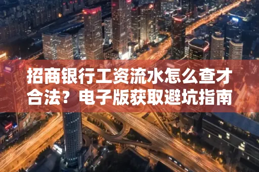 招商银行工资流水怎么查才合法?电子版获取避坑指南