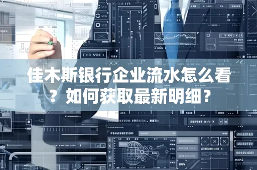 佳木斯银行企业流水怎么看?如何获取最新明细?