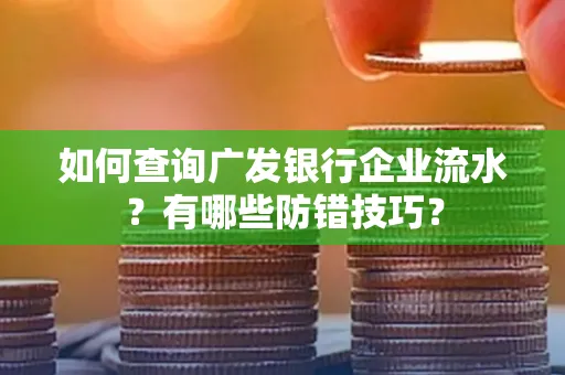 如何查询广发银行企业流水?有哪些防错技巧?