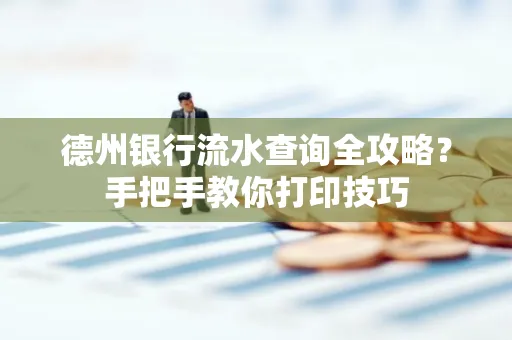 德州银行流水查询全攻略?手把手教你打印技巧