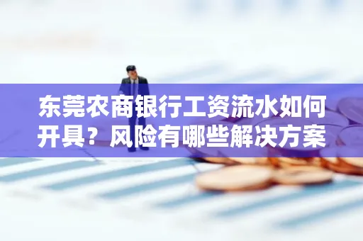 东莞农商银行工资流水如何开具?风险有哪些解决方案?