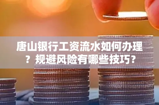 唐山银行工资流水如何办理?规避风险有哪些技巧?