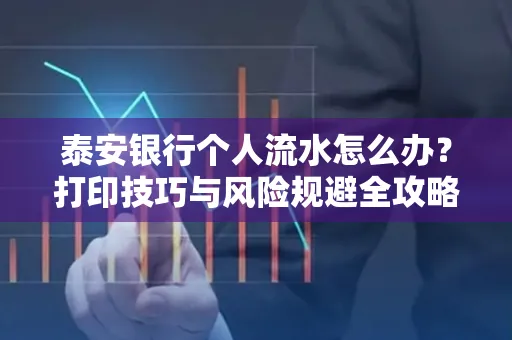 泰安银行个人流水怎么办?打印技巧与风险规避全攻略