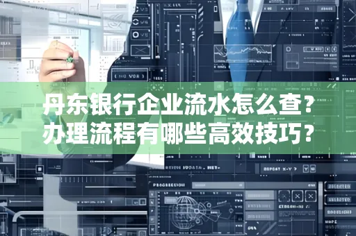 丹东银行企业流水怎么查?办理流程有哪些高效技巧?