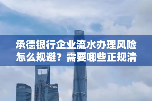 承德银行企业流水办理风险怎么规避?需要哪些正规清分策略?