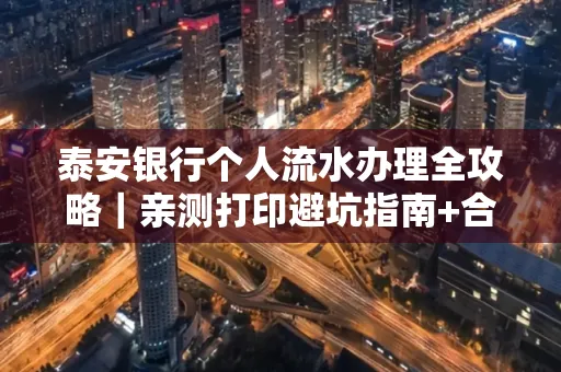 泰安银行个人流水办理全攻略|亲测打印避坑指南+合规要点