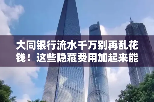 大同银行流水千万别再乱花钱!这些隐藏费用加起来能比工资还高