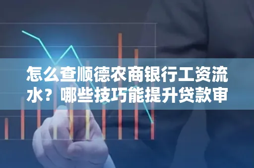 怎么查顺德农商银行工资流水?哪些技巧能提升贷款审核成功率?