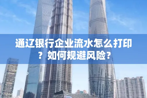 通辽银行企业流水怎么打印?如何规避风险?
