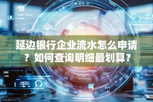 延边银行企业流水怎么申请?如何查询明细最划算?