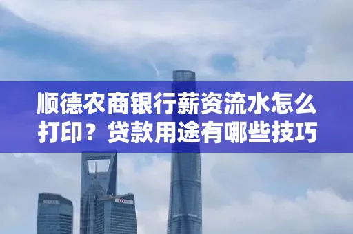 顺德农商银行薪资流水怎么打印?贷款用途有哪些技巧?