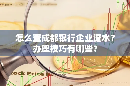 怎么查成都银行企业流水?办理技巧有哪些?