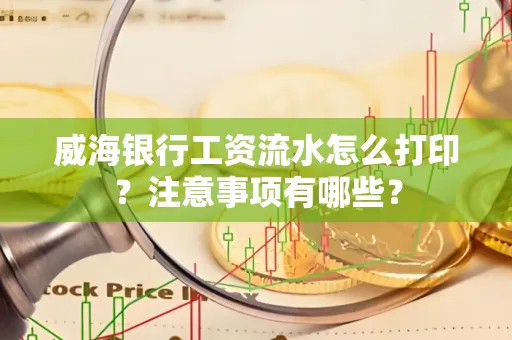 威海银行工资流水怎么打印?注意事项有哪些?