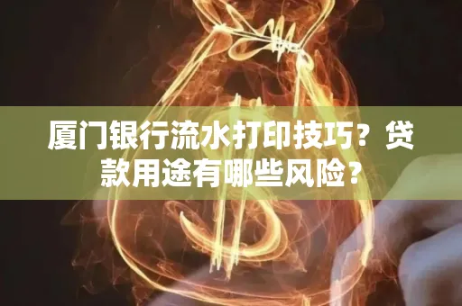 厦门银行流水打印技巧?贷款用途有哪些风险?