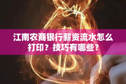 江南农商银行薪资流水怎么打印?技巧有哪些?