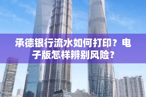 承德银行流水如何打印?电子版怎样辨别风险?