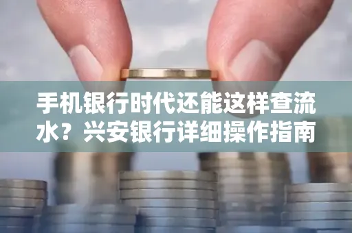 手机银行时代还能这样查流水?兴安银行详细操作指南拿走不谢
