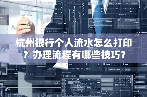 杭州银行个人流水怎么打印?办理流程有哪些技巧?