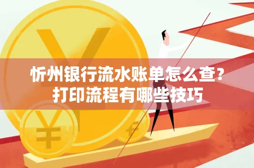 忻州银行流水账单怎么查?打印流程有哪些技巧