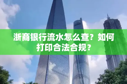 浙商银行流水怎么查?如何打印合法合规?