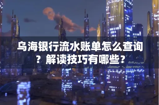 乌海银行流水账单怎么查询?解读技巧有哪些?