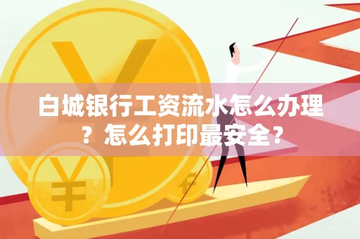 白城银行工资流水怎么办理?怎么打印最安全?