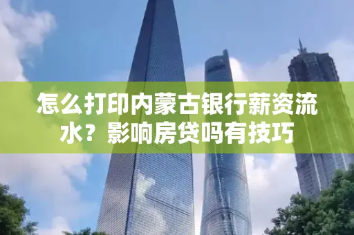 怎么打印内蒙古银行薪资流水?影响房贷吗有技巧