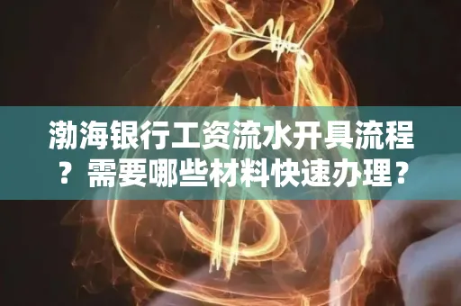 渤海银行工资流水开具流程?需要哪些材料快速办理?