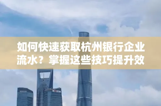 如何快速获取杭州银行企业流水?掌握这些技巧提升效率!