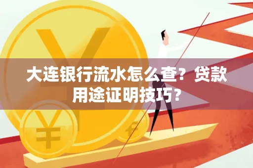 大连银行流水怎么查?贷款用途证明技巧?