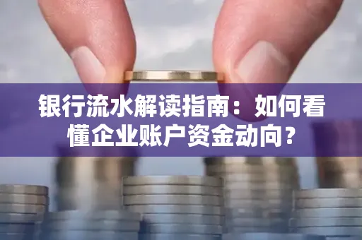 银行流水解读指南:如何看懂企业账户资金动向?