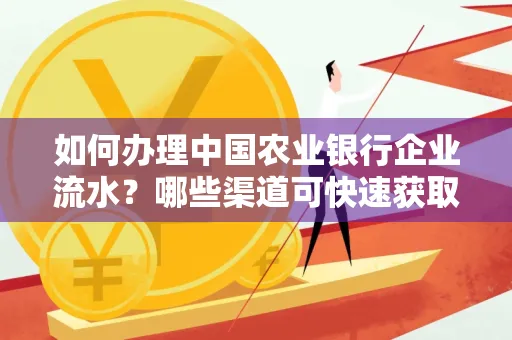 如何办理中国农业银行企业流水?哪些渠道可快速获取?