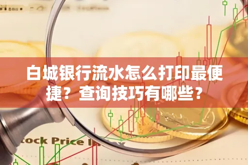 白城银行流水怎么打印最便捷?查询技巧有哪些?