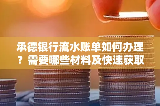 承德银行流水账单如何办理?需要哪些材料及快速获取方法?