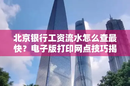 北京银行工资流水怎么查最快?电子版打印网点技巧揭秘