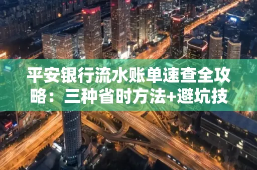 平安银行流水账单速查全攻略:三种省时方法+避坑技巧