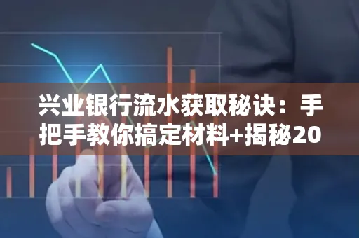 兴业银行流水获取秘诀：手把手教你搞定材料+揭秘2025审核最松的贷款机构