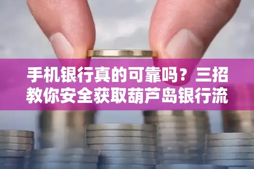 手机银行真的可靠吗？三招教你安全获取葫芦岛银行流水凭证