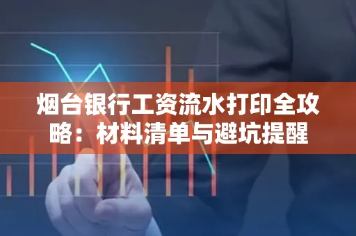 烟台银行工资流水打印全攻略：材料清单与避坑提醒