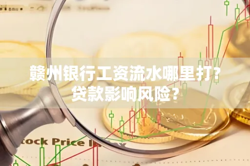 赣州银行工资流水哪里打?贷款影响风险?