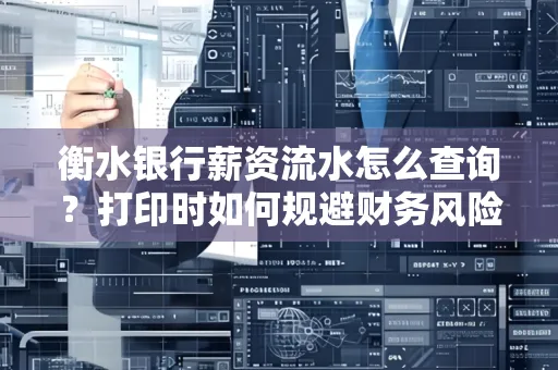 衡水银行薪资流水怎么查询?打印时如何规避财务风险?