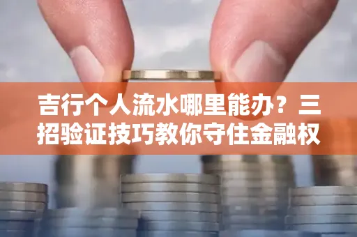 吉行个人流水哪里能办？三招验证技巧教你守住金融权益