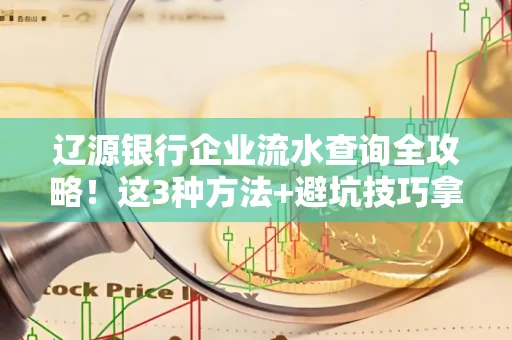 辽源银行企业流水查询全攻略！这3种方法+避坑技巧拿好不谢