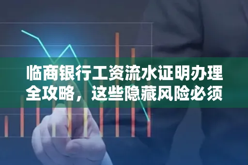 临商银行工资流水证明办理全攻略,这些隐藏风险必须提前规避!