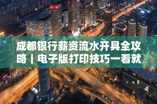 成都银行薪资流水开具全攻略|电子版打印技巧一看就会