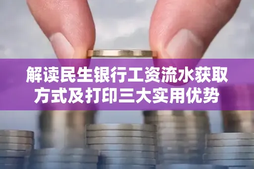 解读民生银行工资流水获取方式及打印三大实用优势