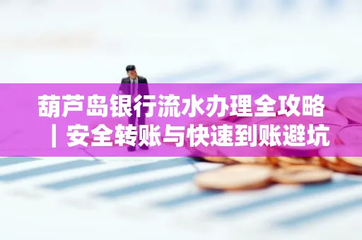 葫芦岛银行流水办理全攻略|安全转账与快速到账避坑指南