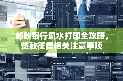 邮政银行流水打印全攻略,贷款征信相关注意事项