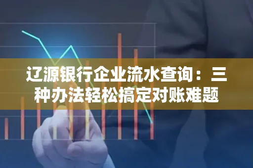 辽源银行企业流水查询:三种办法轻松搞定对账难题