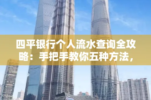 四平银行个人流水查询全攻略:手把手教你五种方法,三大避坑技巧必须警惕